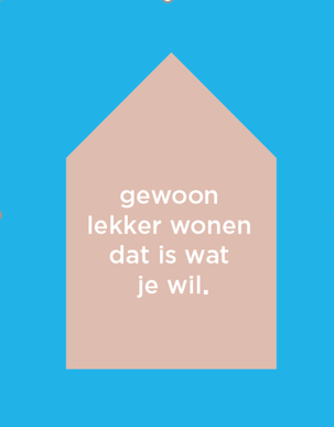 gewoon lekker wonen is wat je wil.